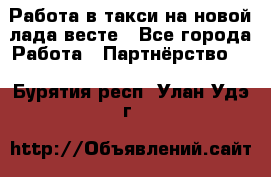 Работа в такси на новой лада весте - Все города Работа » Партнёрство   . Бурятия респ.,Улан-Удэ г.